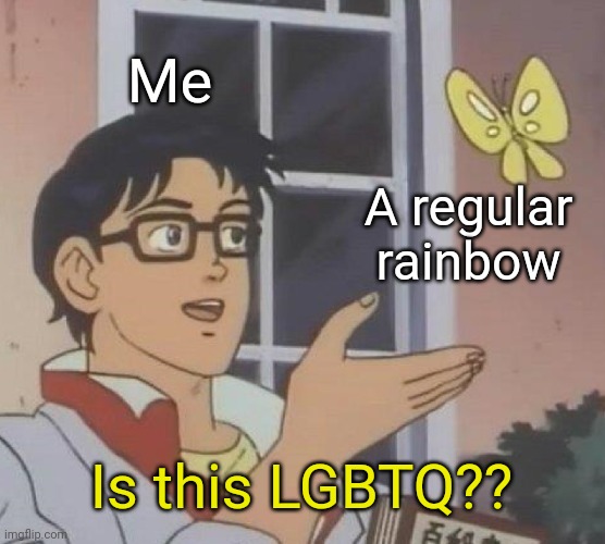 Everyone can relate to this xD |  Me; A regular rainbow; Is this LGBTQ?? | image tagged in memes,is this a pigeon,funny memes,relatable,rainbow,lgbtq | made w/ Imgflip meme maker