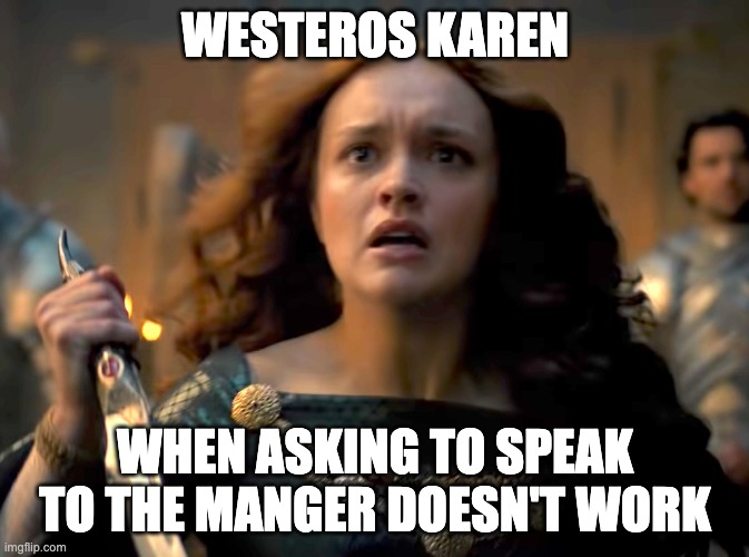 Westeros Karen | WESTEROS KAREN; WHEN ASKING TO SPEAK TO THE MANGER DOESN'T WORK | image tagged in house of the dragon,game of thrones,alicent | made w/ Imgflip meme maker