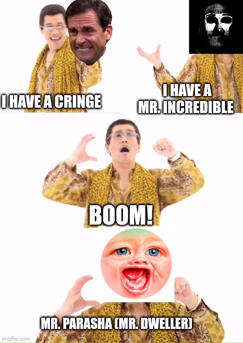 Cringe + Mr. Incredible = Mr. Bitch | I HAVE A CRINGE; I HAVE A MR. INCREDIBLE; BOOM! MR. PARASHA (MR. DWELLER) | image tagged in memes,ppap,cringe,midweller | made w/ Imgflip meme maker