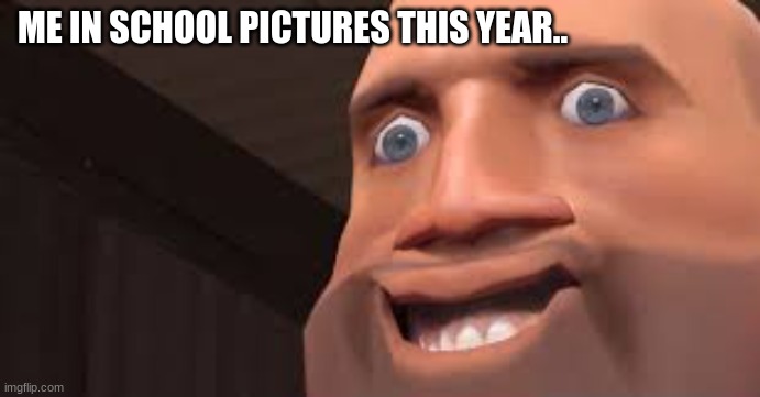 im being very srs | ME IN SCHOOL PICTURES THIS YEAR.. | image tagged in tf2,team fortress 2,tf2 heavy | made w/ Imgflip meme maker