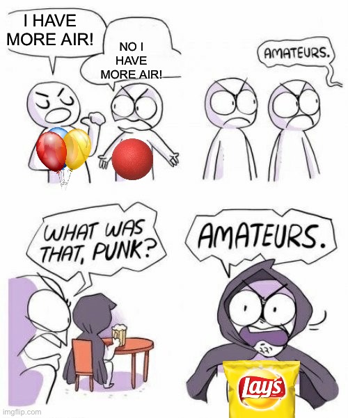 Hahahahahaha | NO I HAVE MORE AIR! I HAVE MORE AIR! | image tagged in amateurs comic meme,lol so funny,lmao,air,lays chips | made w/ Imgflip meme maker