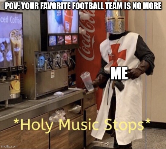 USA football | POV: YOUR FAVORITE FOOTBALL TEAM IS NO MORE; ME | image tagged in holy music stops | made w/ Imgflip meme maker