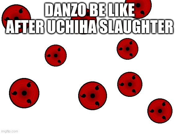 Danzo Be like | DANZO BE LIKE AFTER UCHIHA SLAUGHTER | image tagged in blank white template | made w/ Imgflip meme maker