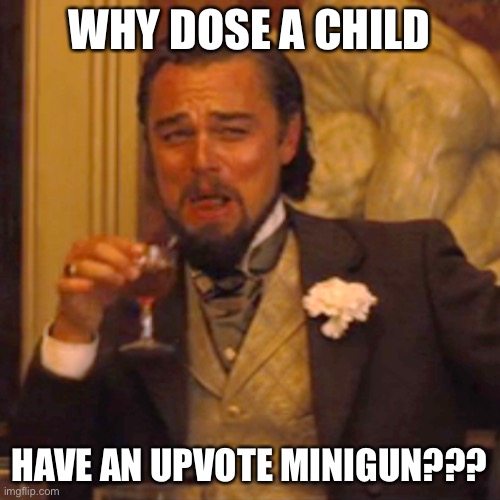 Laughing Leo Meme | WHY DOSE A CHILD HAVE AN UPVOTE MINIGUN??? | image tagged in memes,laughing leo | made w/ Imgflip meme maker
