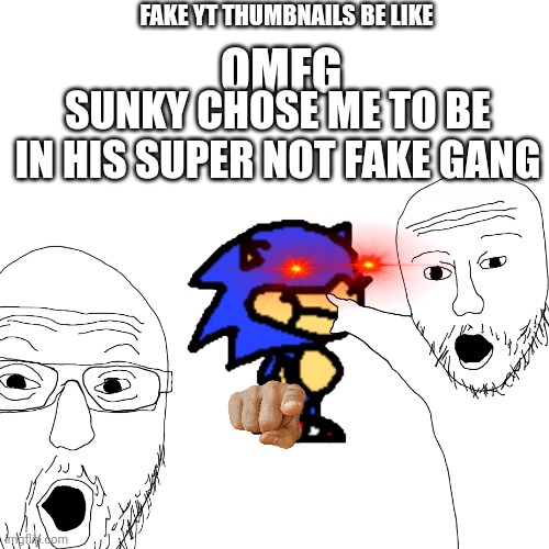 Hell naw | FAKE YT THUMBNAILS BE LIKE; OMFG; SUNKY CHOSE ME TO BE IN HIS SUPER NOT FAKE GANG | image tagged in youtube,funny memes,stop reading these tags | made w/ Imgflip meme maker