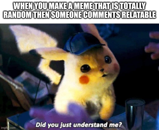yes | WHEN YOU MAKE A MEME THAT IS TOTALLY RANDOM THEN SOMEONE COMMENTS RELATABLE | image tagged in did you just understand me,yes | made w/ Imgflip meme maker
