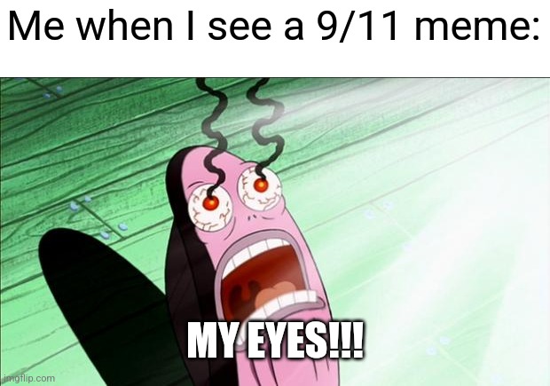 9/11 memes are not funny, and they offend me! | Me when I see a 9/11 meme:; MY EYES!!! | image tagged in spongebob my eyes | made w/ Imgflip meme maker