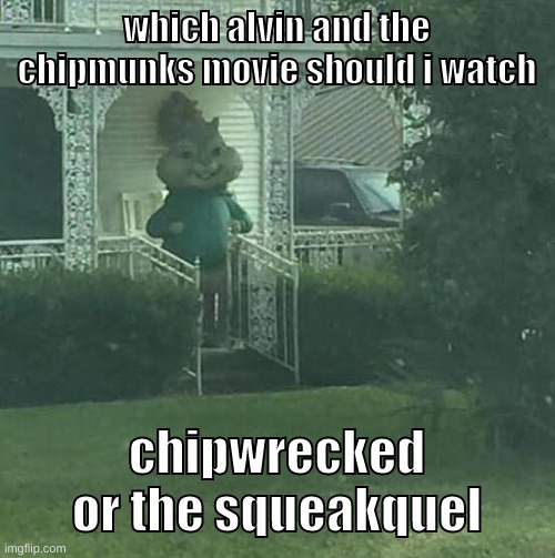 yes i forgor road chip | which alvin and the chipmunks movie should i watch; chipwrecked or the squeakquel | image tagged in memes,funny,stalking theodore,alvin and the chipmunks,movie,question | made w/ Imgflip meme maker