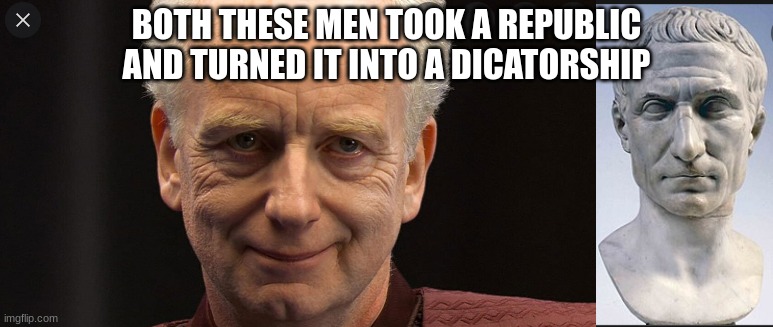 Roman meme | BOTH THESE MEN TOOK A REPUBLIC
AND TURNED IT INTO A DICATORSHIP | image tagged in roman empire,julius caesar,emporer palpatine | made w/ Imgflip meme maker