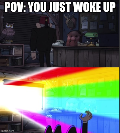 Time to open the windo-OOOWW | POV: YOU JUST WOKE UP | image tagged in time to open the windo-oooww | made w/ Imgflip meme maker