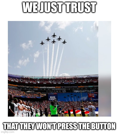 WE JUST TRUST; THAT THEY WON'T PRESS THE BUTTON | image tagged in blank white template | made w/ Imgflip meme maker