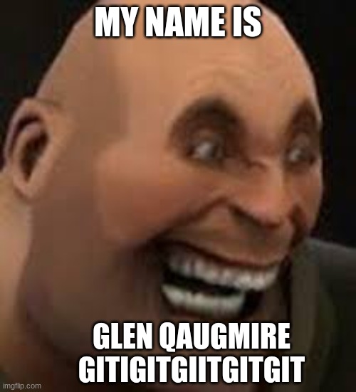 fr bro | MY NAME IS; GLEN QAUGMIRE GITIGITGIITGITGIT | image tagged in tf2,team fortress 2,tf2 heavy | made w/ Imgflip meme maker