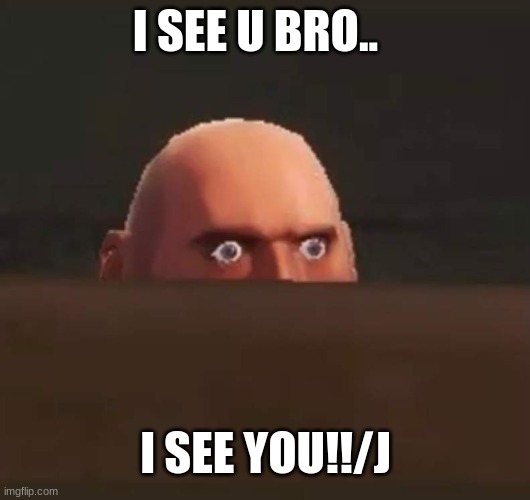 *makes a disgusting noise at you* | I SEE U BRO.. I SEE YOU!!/J | image tagged in tf2 heavy,tf2,team fortress 2 | made w/ Imgflip meme maker