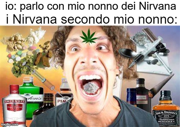 drugs | io: parlo con mio nonno dei Nirvana; i Nirvana secondo mio nonno: | image tagged in drugs | made w/ Imgflip meme maker