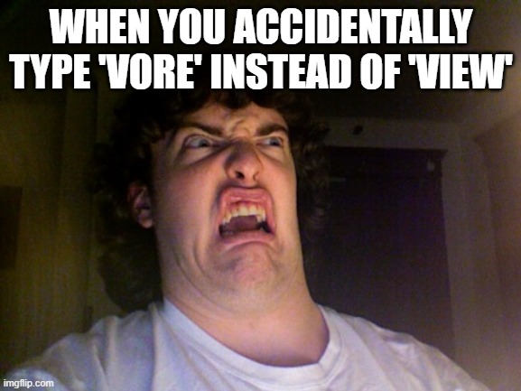 Oh No | WHEN YOU ACCIDENTALLY TYPE 'VORE' INSTEAD OF 'VIEW' | image tagged in memes,oh no | made w/ Imgflip meme maker