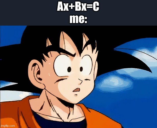 confused goku | Ax+Bx=C
me: | image tagged in confused goku | made w/ Imgflip meme maker