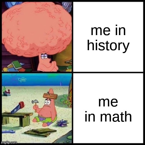 Patrick Big Brain vs small brain | me in history; me in math | image tagged in patrick big brain vs small brain | made w/ Imgflip meme maker