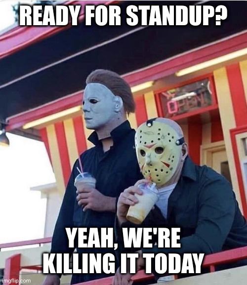 Standup | READY FOR STANDUP? YEAH, WE'RE KILLING IT TODAY | image tagged in jason michael myers hanging out,standup | made w/ Imgflip meme maker