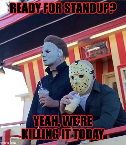 Standup | READY FOR STANDUP? YEAH, WE'RE KILLING IT TODAY | image tagged in jason michael myers hanging out,standup,software development | made w/ Imgflip meme maker