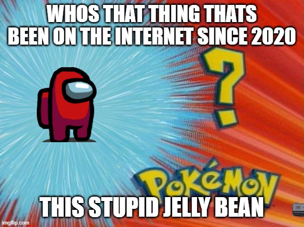 who is that pokemon | WHOS THAT THING THATS BEEN ON THE INTERNET SINCE 2020; THIS STUPID JELLY BEAN | image tagged in who is that pokemon | made w/ Imgflip meme maker