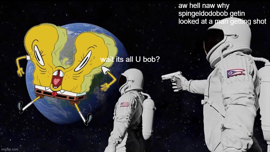 wait its all aw hell naw | aw hell naw why spingeldodobob getin looked at a man getting shot; wait its all U bob? | image tagged in memes,always has been,spongebob | made w/ Imgflip meme maker