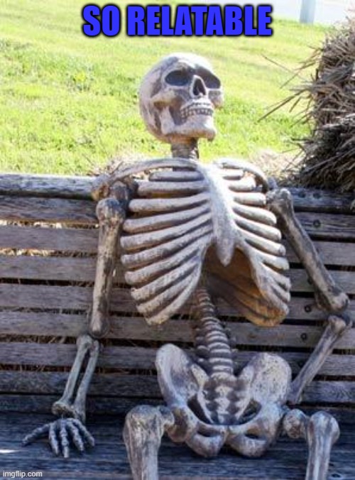 Waiting Skeleton Meme | SO RELATABLE | image tagged in memes,waiting skeleton | made w/ Imgflip meme maker
