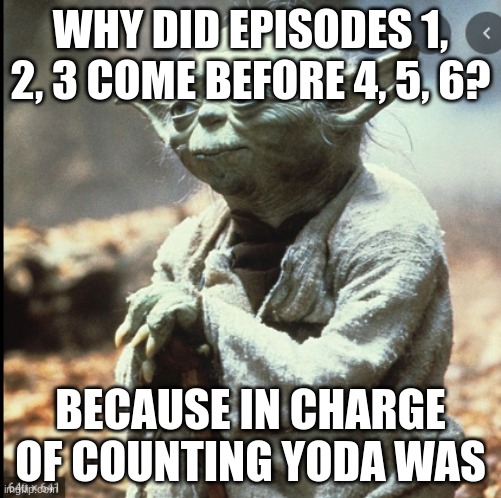 Star wars meme | WHY DID EPISODES 1, 2, 3 COME BEFORE 4, 5, 6? BECAUSE IN CHARGE OF COUNTING YODA WAS | image tagged in star wars yoda,star wars | made w/ Imgflip meme maker