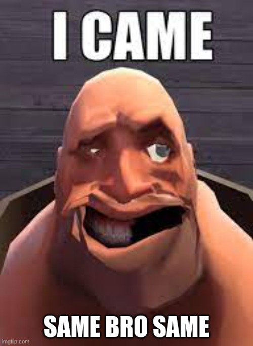 yes | SAME BRO SAME | image tagged in tf2,team fortress 2 | made w/ Imgflip meme maker