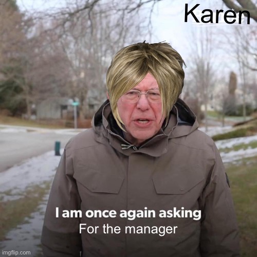 Bernie I Am Once Again Asking For Your Support Meme | Karen; For the manager | image tagged in memes,bernie i am once again asking for your support | made w/ Imgflip meme maker