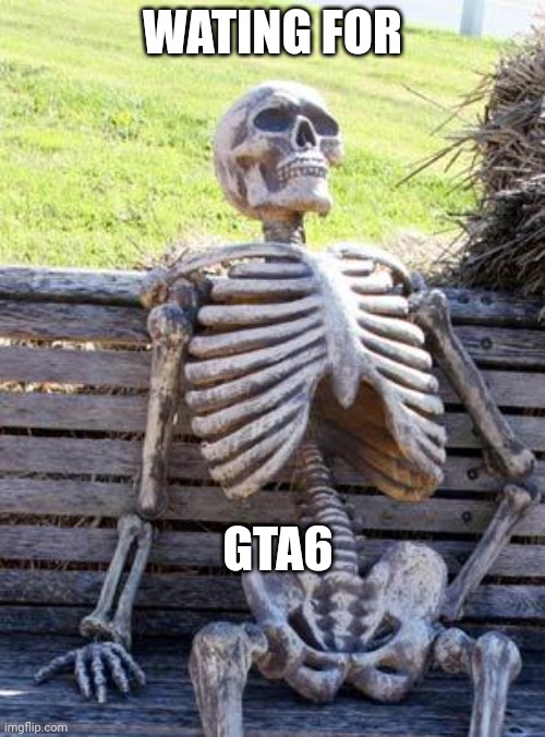 Waiting Skeleton Meme | WATING FOR; GTA6 | image tagged in memes,waiting skeleton | made w/ Imgflip meme maker