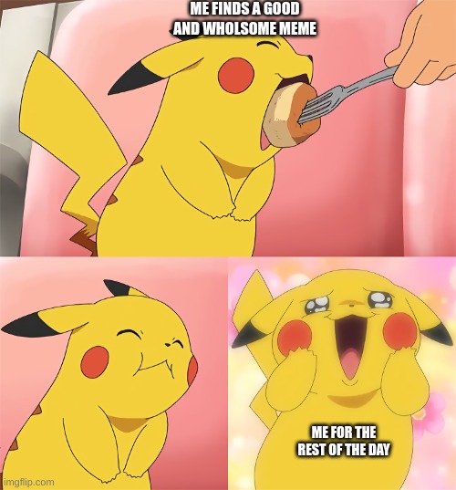 :) | ME FINDS A GOOD AND WHOLSOME MEME; ME FOR THE REST OF THE DAY | image tagged in pikachu loves food | made w/ Imgflip meme maker