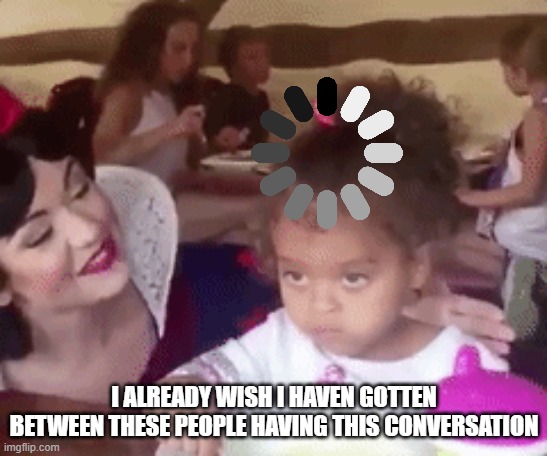 I ALREADY WISH I HAVEN GOTTEN BETWEEN THESE PEOPLE HAVING THIS CONVERSATION | made w/ Imgflip meme maker