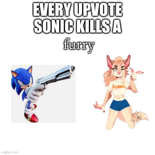 wtf | EVERY UPVOTE SONIC KILLS A; furry | image tagged in blank | made w/ Imgflip meme maker