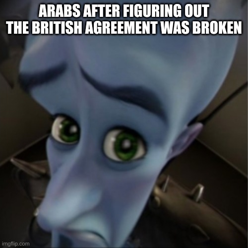 Megamind peeking | ARABS AFTER FIGURING OUT THE BRITISH AGREEMENT WAS BROKEN | image tagged in megamind peeking | made w/ Imgflip meme maker