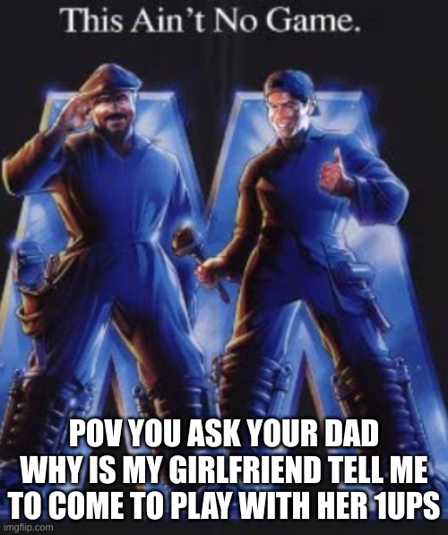 don't ask questions | POV YOU ASK YOUR DAD WHY IS MY GIRLFRIEND TELL ME TO COME TO PLAY WITH HER 1UPS | image tagged in mario | made w/ Imgflip meme maker