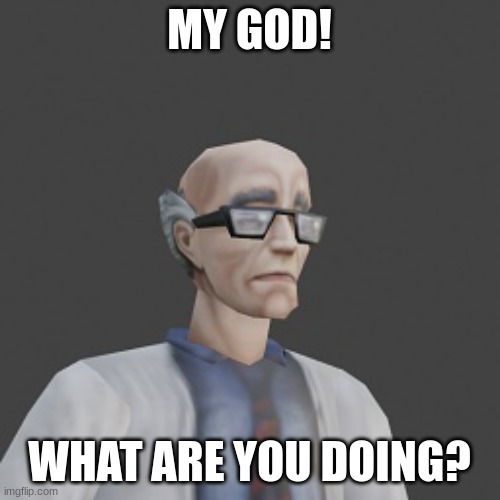 MY GOD! WHAT ARE YOU DOING? | made w/ Imgflip meme maker