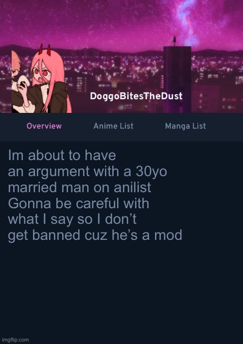 Doggos AniList Temp ver 4 | Im about to have an argument with a 30yo married man on anilist 
Gonna be careful with what I say so I don’t get banned cuz he’s a mod | image tagged in doggos anilist temp ver 4 | made w/ Imgflip meme maker