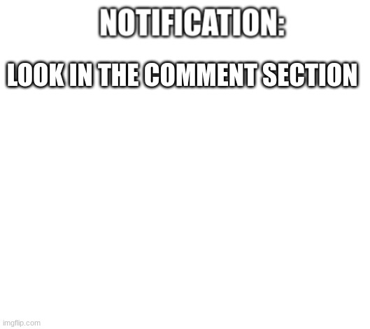 notification | LOOK IN THE COMMENT SECTION | image tagged in notification | made w/ Imgflip meme maker