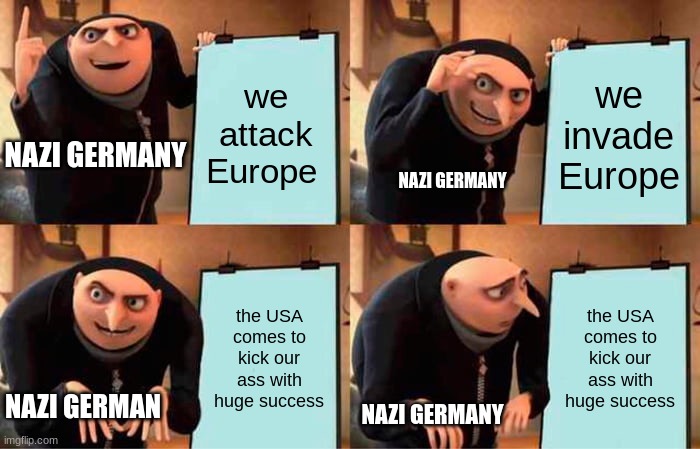 Gru's Plan | we attack Europe; we invade Europe; NAZI GERMANY; NAZI GERMANY; the USA comes to kick our ass with huge success; the USA comes to kick our ass with huge success; NAZI GERMAN; NAZI GERMANY | image tagged in memes,gru's plan | made w/ Imgflip meme maker