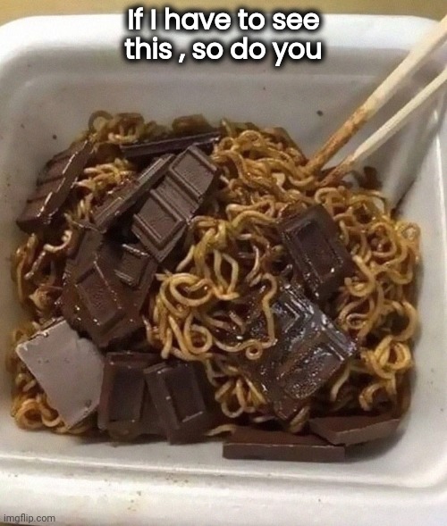 Sharing is Caring | If I have to see
 this , so do you | image tagged in chocolate,spaghetti,what the hell happened here,did you mean,atrocious | made w/ Imgflip meme maker
