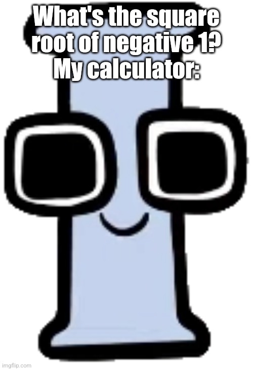 I | What's the square root of negative 1?
My calculator: | image tagged in i | made w/ Imgflip meme maker