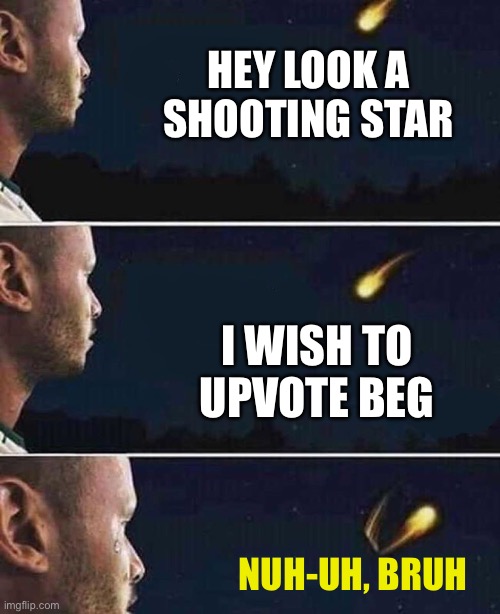 Upvote beggars SUCK SO HARD | HEY LOOK A SHOOTING STAR; I WISH TO UPVOTE BEG; NUH-UH, BRUH | image tagged in shooting star | made w/ Imgflip meme maker