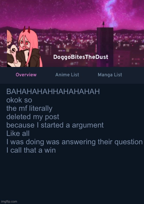Doggos AniList Temp ver 4 | BAHAHAHAHHAHAHAHAH
okok so the mf literally deleted my post because I started a argument
Like all I was doing was answering their question
I call that a win | image tagged in doggos anilist temp ver 4 | made w/ Imgflip meme maker
