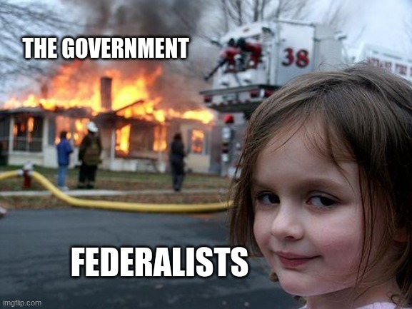 Disaster Girl | THE GOVERNMENT; FEDERALISTS | image tagged in memes,disaster girl | made w/ Imgflip meme maker