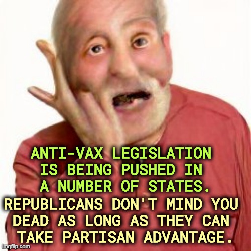 ANTI-VAX LEGISLATION 
IS BEING PUSHED IN 
A NUMBER OF STATES. REPUBLICANS DON'T MIND YOU 
DEAD AS LONG AS THEY CAN 
TAKE PARTISAN ADVANTAGE. | image tagged in anti vax,stupid,murderer,republicans,power | made w/ Imgflip meme maker