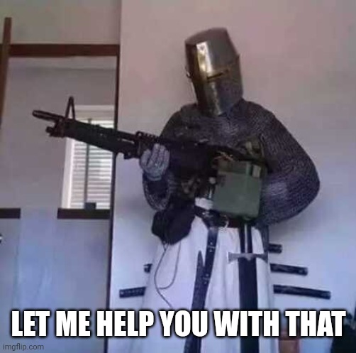 Crusader knight with M60 Machine Gun | LET ME HELP YOU WITH THAT | image tagged in crusader knight with m60 machine gun | made w/ Imgflip meme maker