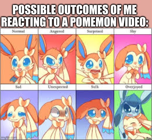 when i react to a pokemon video | POSSIBLE OUTCOMES OF ME REACTING TO A POMEMON VIDEO: | image tagged in sylveon reaction template | made w/ Imgflip meme maker