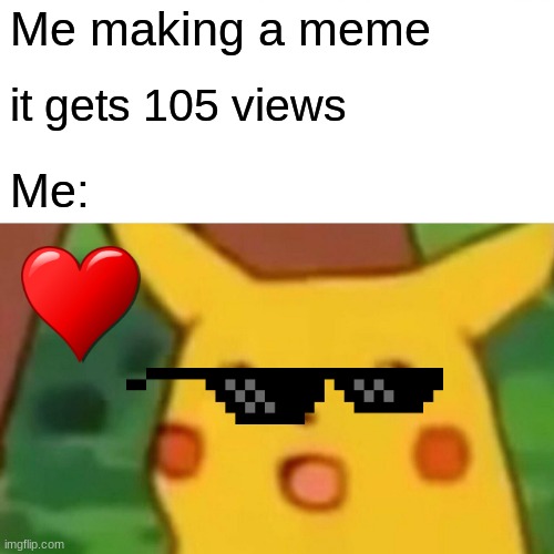 Surprised Pikachu | Me making a meme; it gets 105 views; Me: | image tagged in memes,surprised pikachu | made w/ Imgflip meme maker