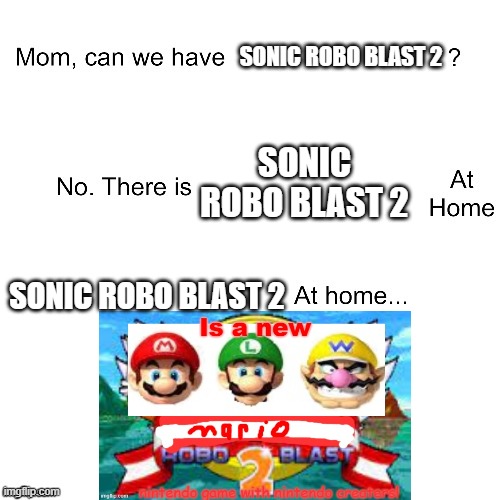 UH | SONIC ROBO BLAST 2; SONIC ROBO BLAST 2; SONIC ROBO BLAST 2 | image tagged in mom can we have | made w/ Imgflip meme maker