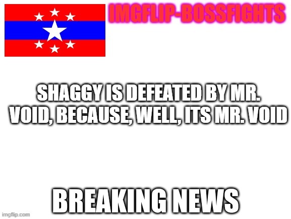 (spooky-ish note: makes sense, he's a god of destruction so of course he can beat shaggy) | SHAGGY IS DEFEATED BY MR. VOID, BECAUSE, WELL, ITS MR. VOID | image tagged in imgflip-bossfights news template | made w/ Imgflip meme maker